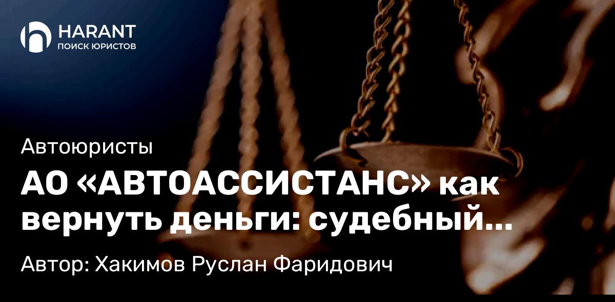 Юрист Хакимов Руслан Фаридович объясняет: АО «АВТОАССИСТАНС» как вернуть деньги: судебный прецедент против навязанных услуг