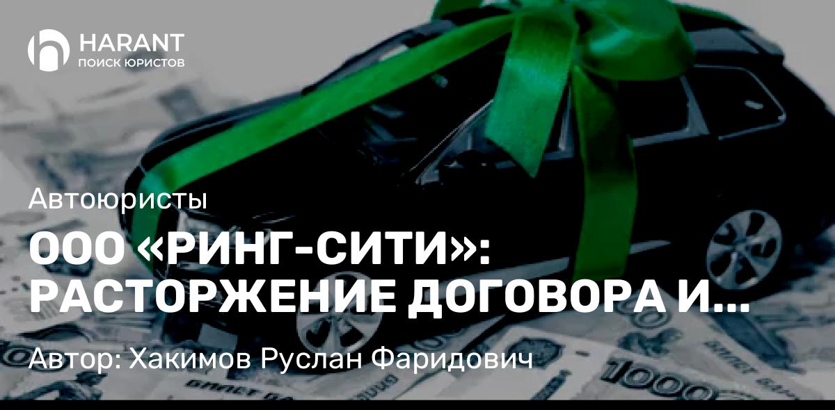 Юрист Хакимов Руслан Фаридович объясняет: ООО «РИНГ-СИТИ»: РАСТОРЖЕНИЕ ДОГОВОРА И ВОЗВРАТ ДЕНЕГ. СУДЕБНАЯ ПРАКТИКА