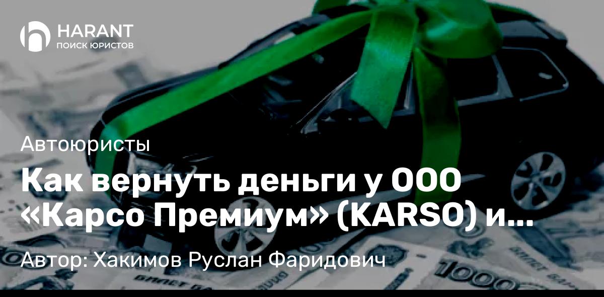 Юрист Хакимов Руслан Фаридович объясняет: Как вернуть деньги у ООО «Карсо Премиум» (KARSO) и расторгнуть договор