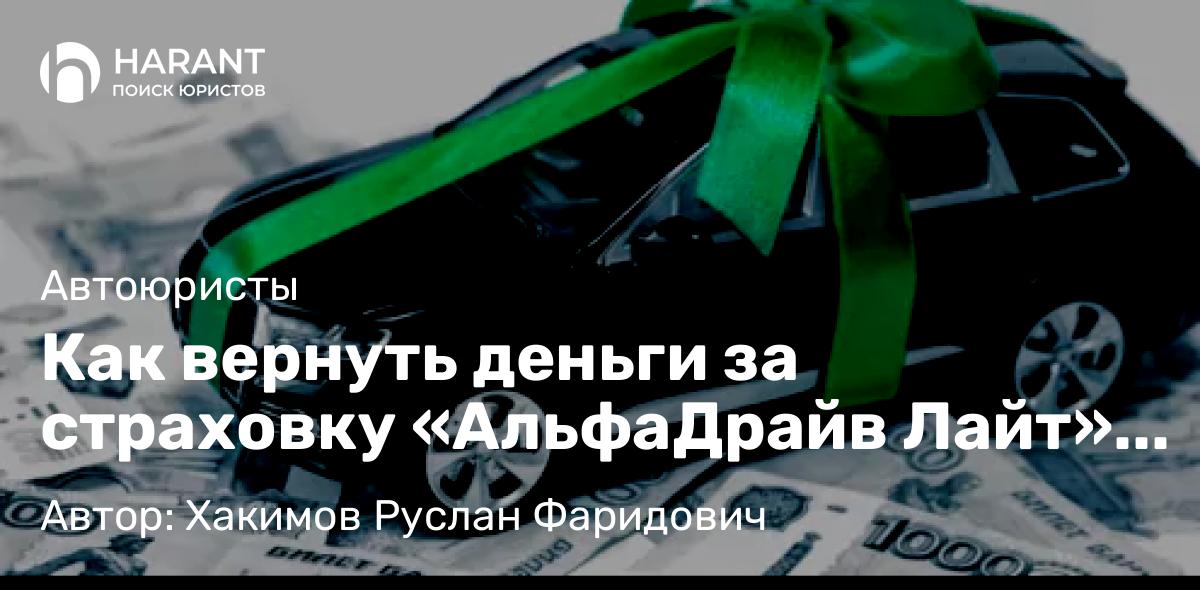 Юрист Хакимов Руслан Фаридович объясняет: Как вернуть деньги за страховку «АльфаДрайв Лайт» от «АльфаСтрахования» при автокредите