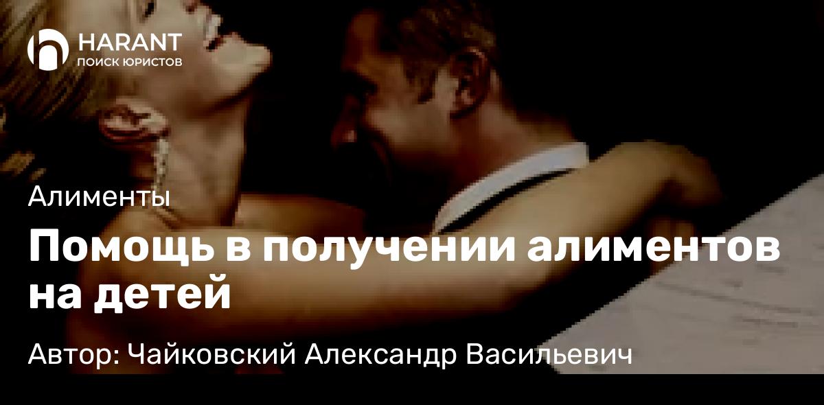 Юрист Чайковский Александр Васильевич объясняет: Помощь в получении алиментов на детей