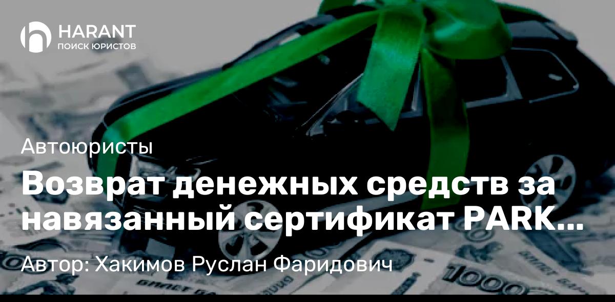 Юрист Хакимов Руслан Фаридович объясняет: Возврат денежных средств за навязанный сертификат PARK Lite при оформлении автокредита