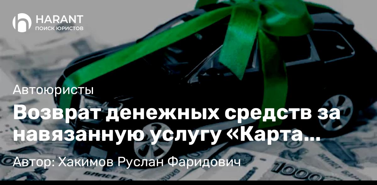 Юрист Хакимов Руслан Фаридович объясняет: Возврат денежных средств за навязанную услугу «Карта «Автолюбитель» Банка ВТБ: правовая инструкция