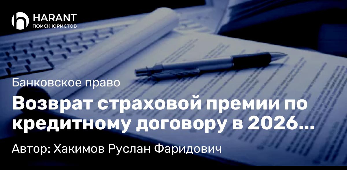 Юрист Хакимов Руслан Фаридович объясняет: Возврат страховой премии по кредитному договору в 2026 году: руководство