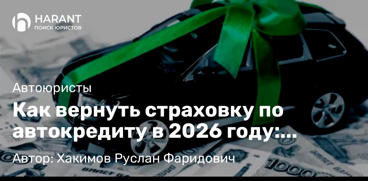 Юрист Хакимов Руслан Фаридович объясняет: Как вернуть страховку по автокредиту в 2026 году: правовой алгоритм действий