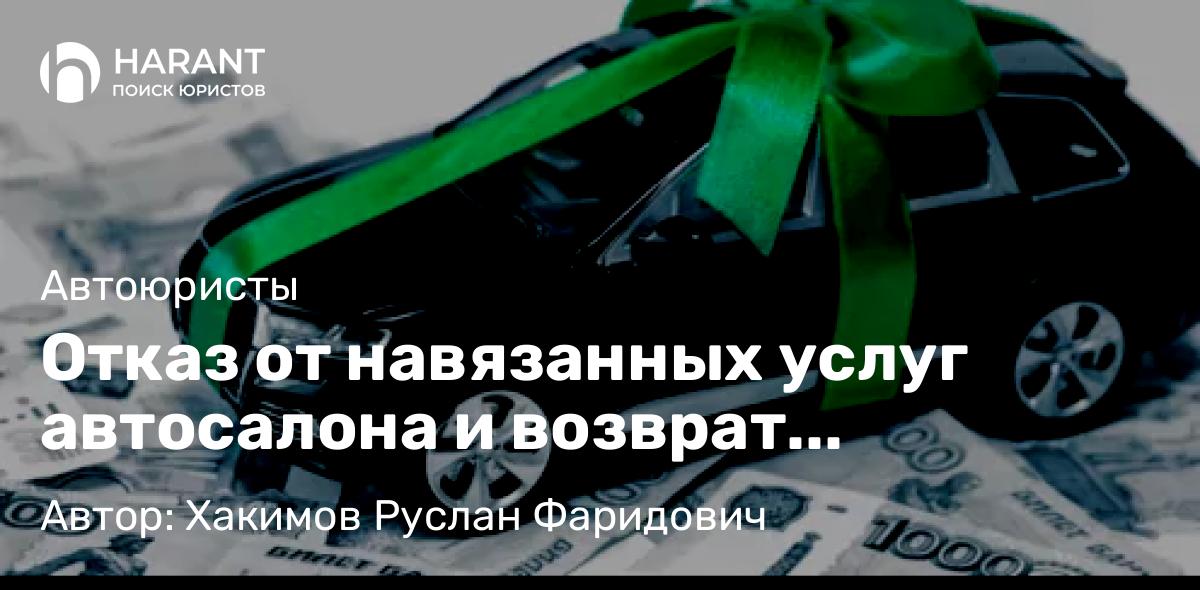 Юрист Хакимов Руслан Фаридович объясняет: Отказ от навязанных услуг автосалона и возврат денежных средств в 2026 году: юридический алгоритм