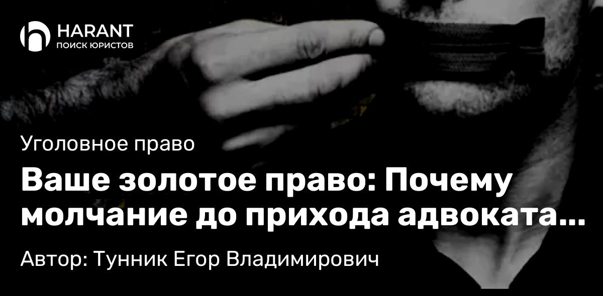 Адвокат Тунник Егор Владимирович объясняет: Ваше золотое право: Почему молчание до прихода адвоката – главный щит в любой правовой ситуации