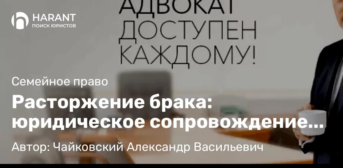 Юрист Чайковский Александр Васильевич объясняет: Расторжение брака: юридическое сопровождение для спокойствия и уверенности