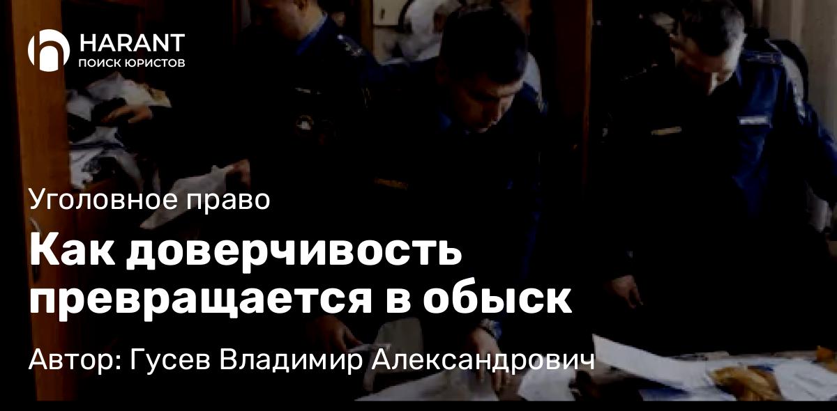 Адвокат Гусев Владимир Александрович объясняет: Как доверчивость превращается в обыск