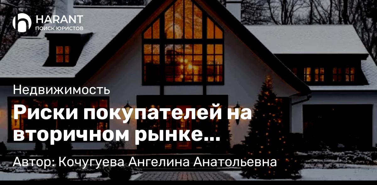 Адвокат Кочугуева Ангелина Анатольевна объясняет: Риски покупателей на вторичном рынке недвижимости. Как ещё можно обезопасить свою сделку с жильём