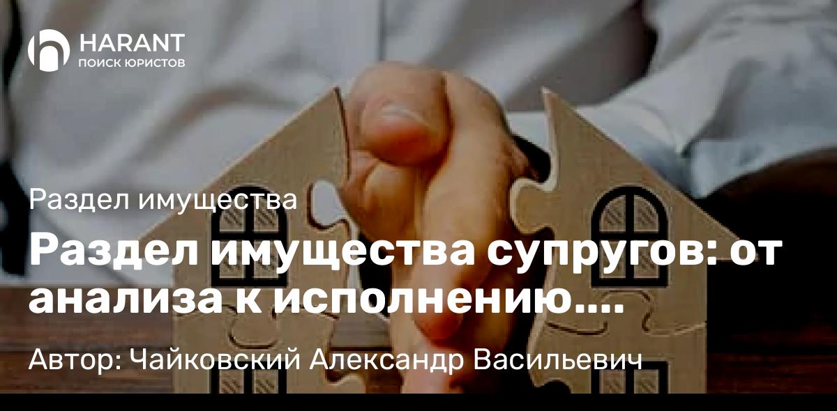 Юрист Чайковский Александр Васильевич объясняет: Раздел имущества супругов: от анализа к исполнению. Практические аспекты работы юриста