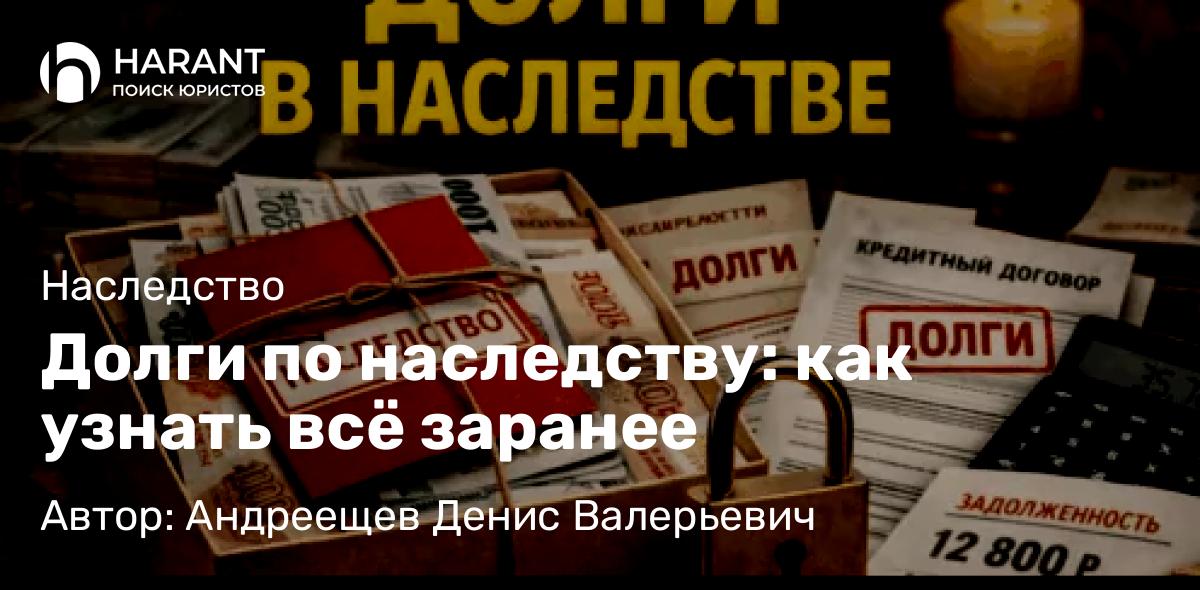 Адвокат Андреещев Денис Валерьевич объясняет: Долги по наследству: как узнать всё заранее