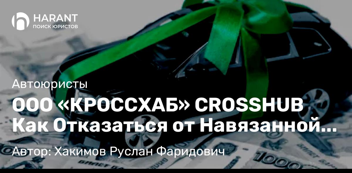 Юрист Хакимов Руслан Фаридович объясняет: ООО «КРОССХАБ» CROSSHUB Как Отказаться от Навязанной Услуги (Страховки)