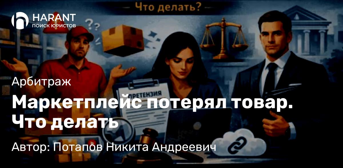 Юрист Потапов Никита Андреевич объясняет: Маркетплейс потерял товар. Что делать