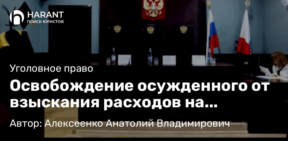Адвокат Алексеенко Анатолий Владимирович объясняет: Освобождение осужденного от взыскания расходов на адвоката при особом порядке