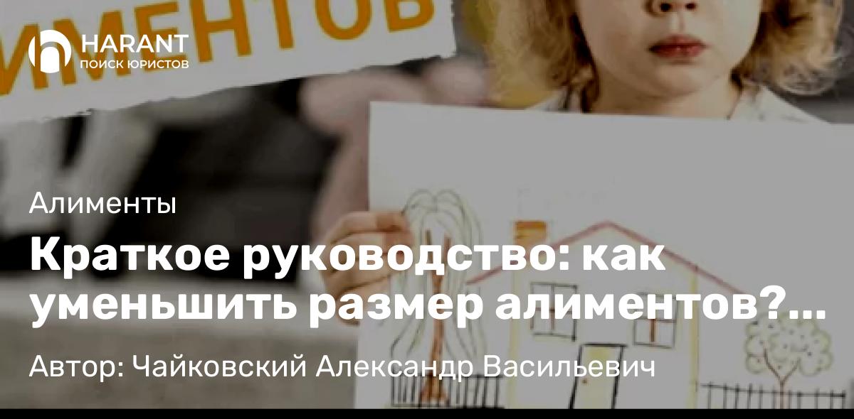 Юрист Чайковский Александр Васильевич объясняет: Краткое руководство: как уменьшить размер алиментов? Советы