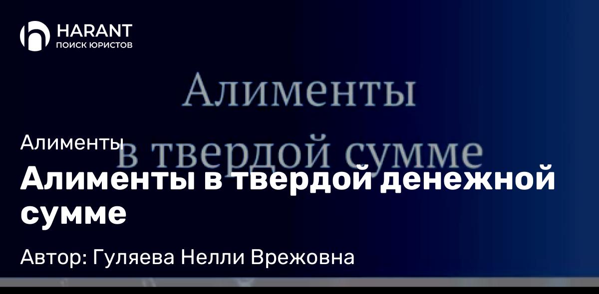 Юрист Гуляева Нелли Врежовна объясняет: Алименты в твердой денежной сумме