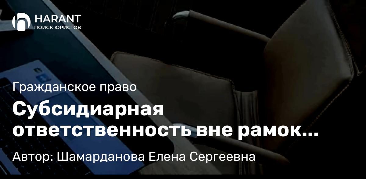 Юрист Шамарданова Елена Сергеевна объясняет: Субсидиарная ответственность вне рамок дела о банкротстве