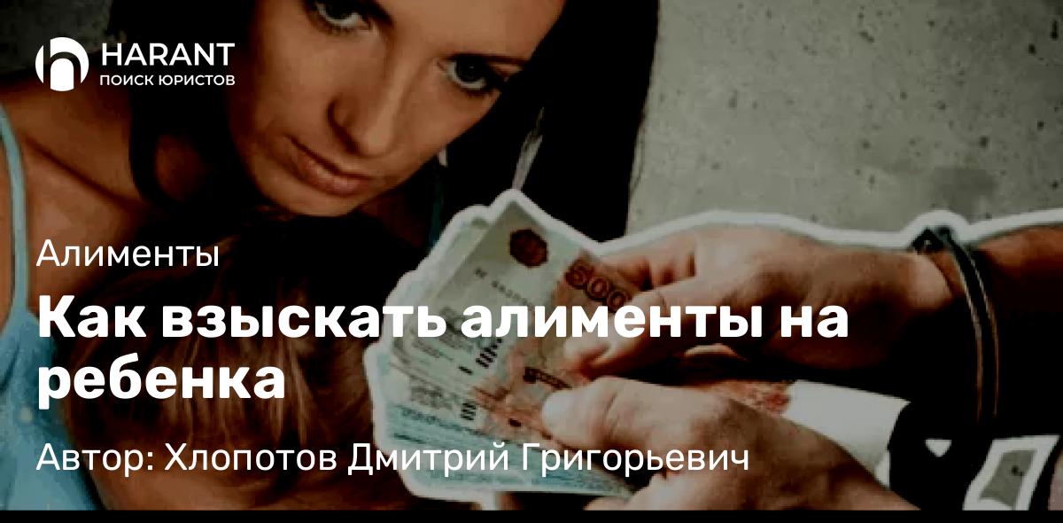 Юрист Хлопотов Дмитрий Григорьевич объясняет: Как взыскать алименты на ребенка