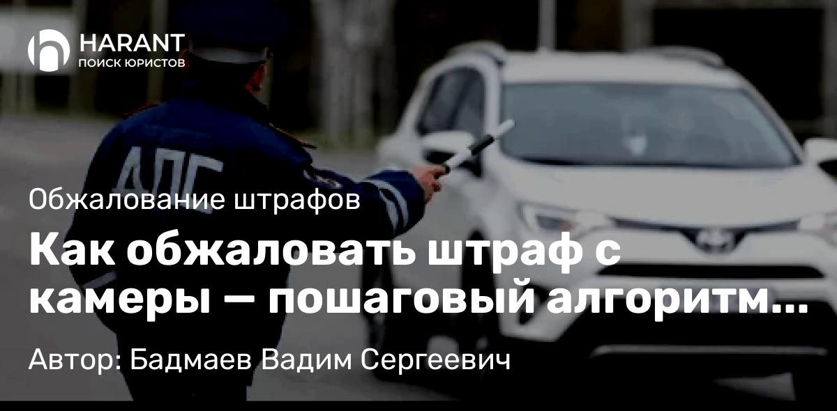 Юрист Бадмаев Вадим Сергеевич объясняет: Как обжаловать штраф с камеры — пошаговый алгоритм с примерами обращений