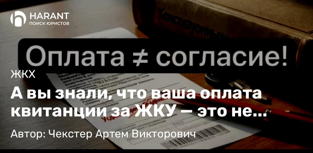 Адвокат Чекстер Артем Викторович объясняет: А вы знали, что ваша оплата квитанции за ЖКУ — это не автоматическое согласие на ВСЕ услуги в ней