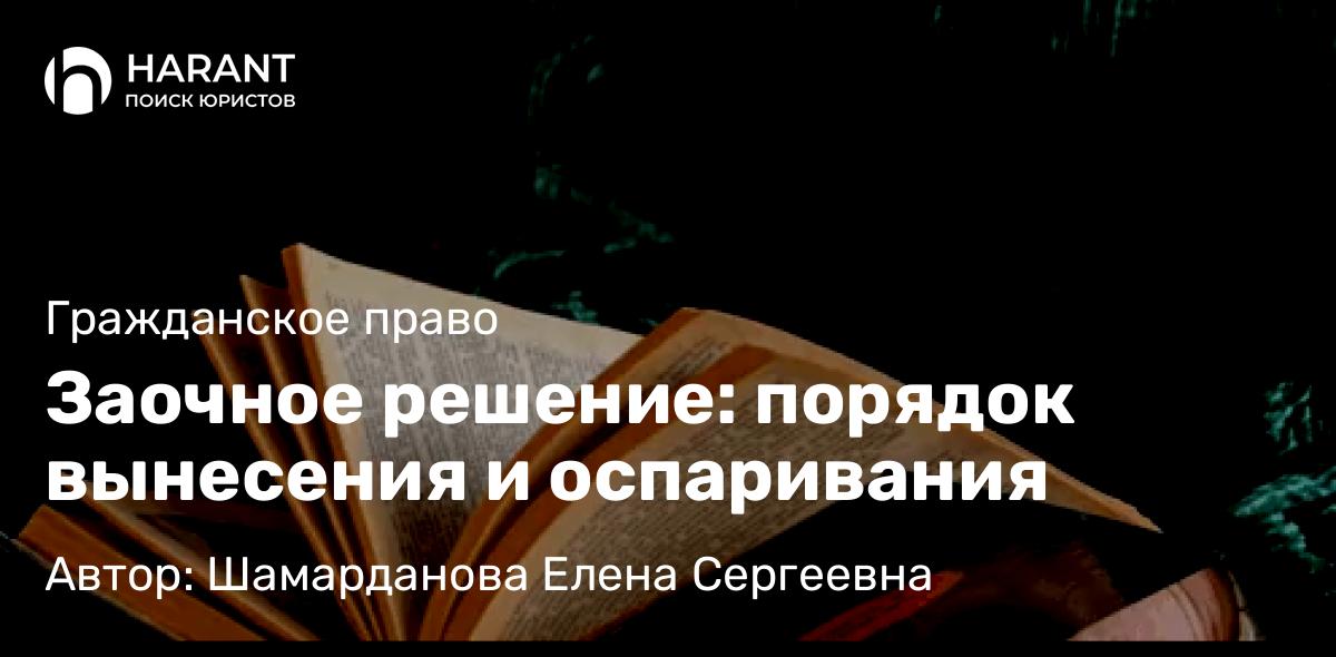 Юрист Шамарданова Елена Сергеевна объясняет: Заочное решение: порядок вынесения и оспаривания