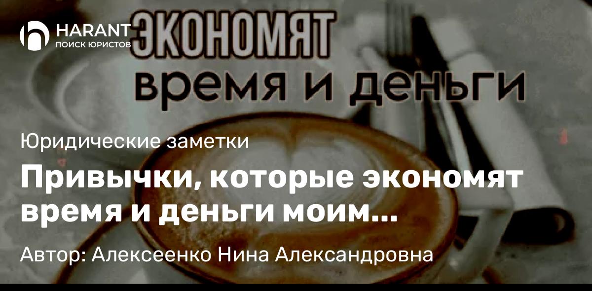Адвокат Алексеенко Нина Александровна объясняет: Привычки, которые экономят время и деньги моим доверителям