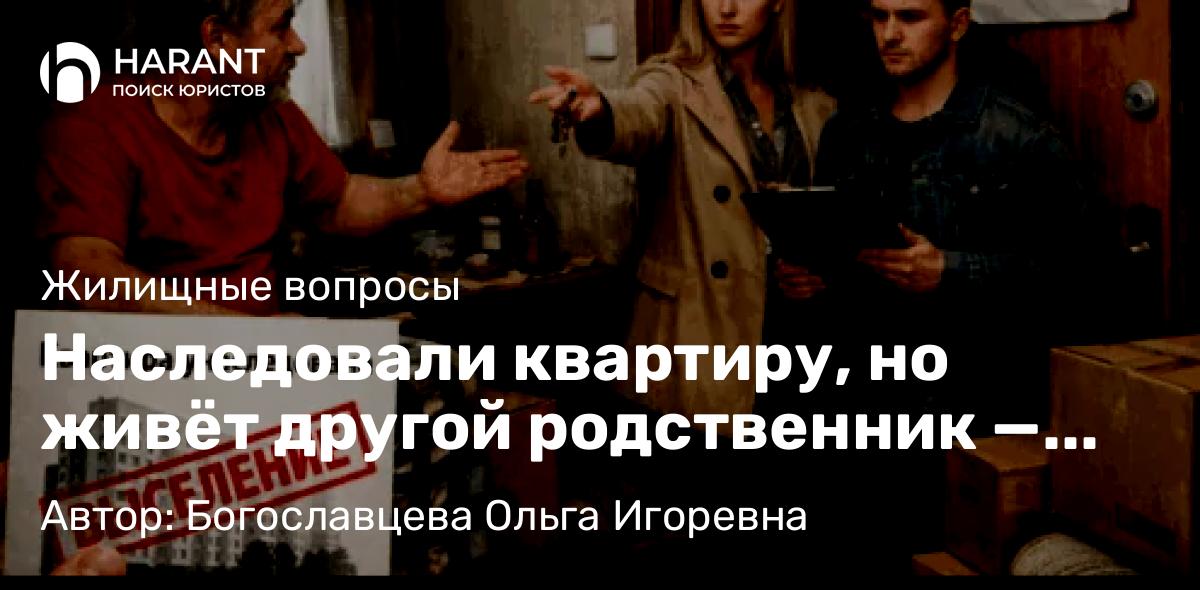 Адвокат Богославцева Ольга Игоревна объясняет: Наследовали квартиру, но живёт другой родственник — можно ли выселить