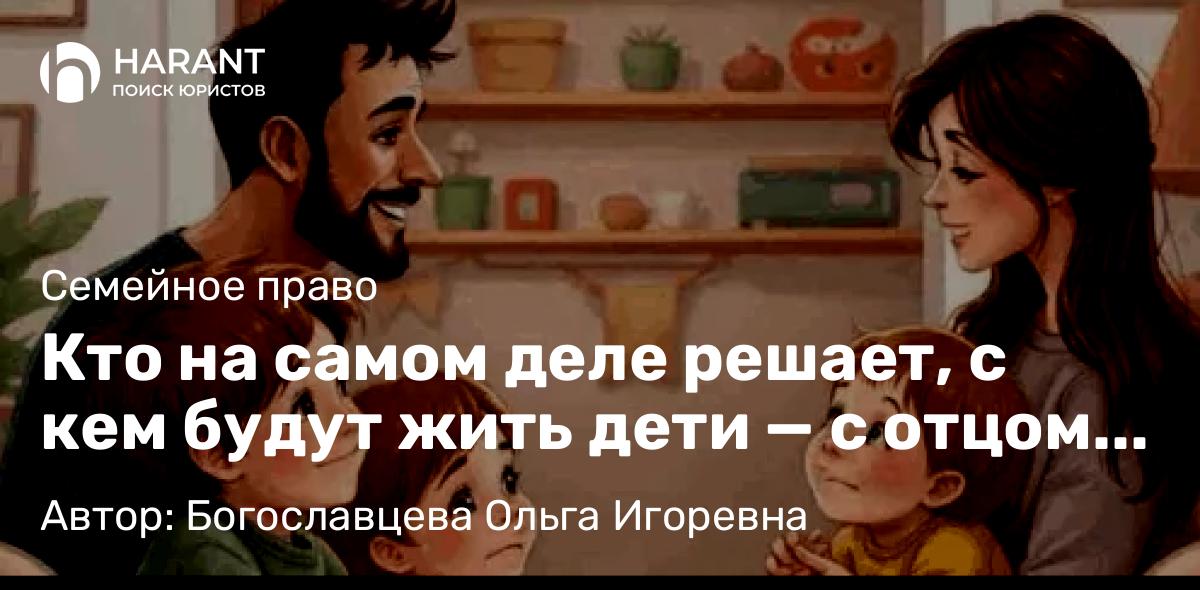 Адвокат Богославцева Ольга Игоревна объясняет: Кто на самом деле решает, с кем будут жить дети — с отцом или с матерью? Разбираем реальный кейс