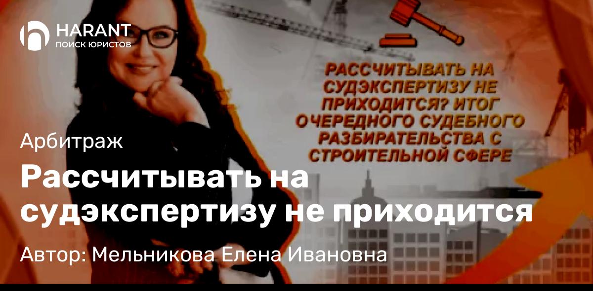 Юрист Мельникова Елена Ивановна объясняет: Рассчитывать на судэкспертизу не приходится