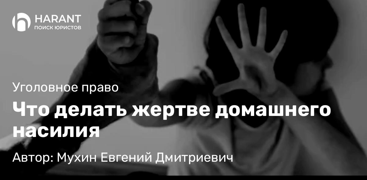 Адвокат Мухин Евгений Дмитриевич объясняет: Что делать жертве домашнего насилия