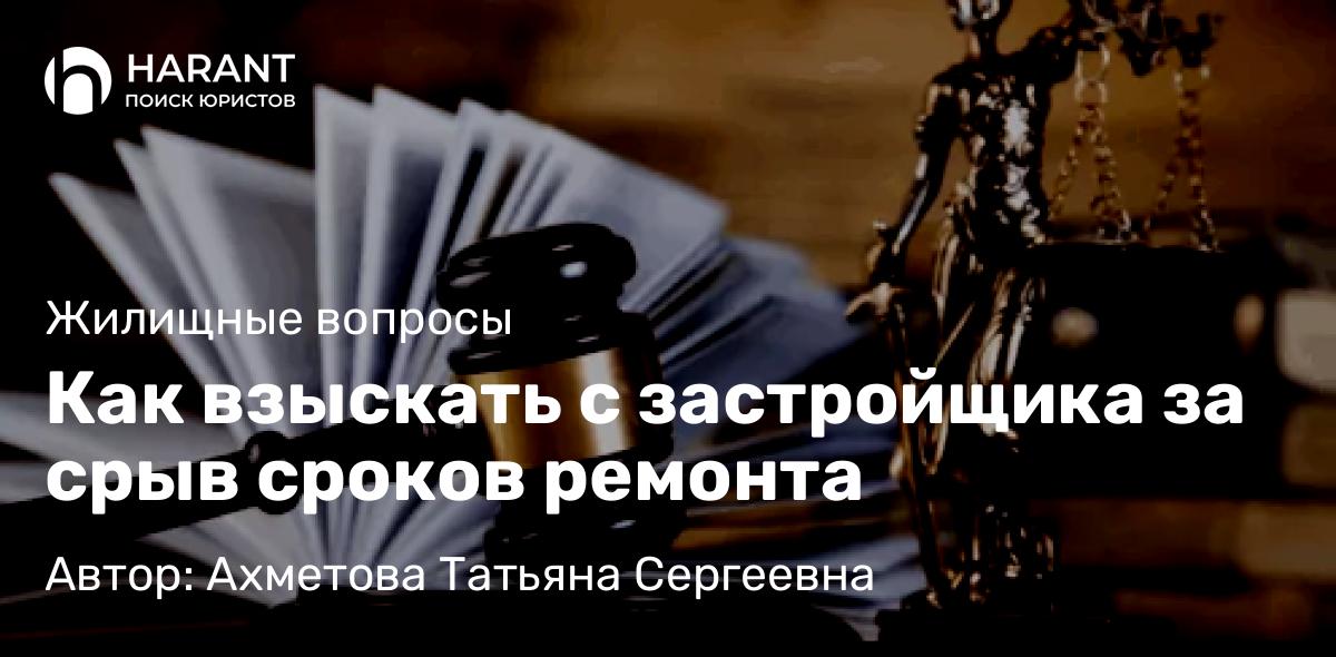 Юрист Ахметова Татьяна Сергеевна объясняет: Как взыскать с застройщика за срыв сроков ремонта