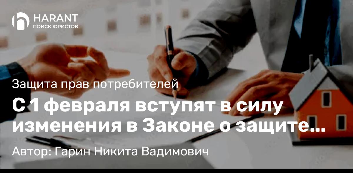 Юрист Гарин Никита Вадимович объясняет: С 1 февраля вступят в силу изменения в Законе о защите прав потребителей
