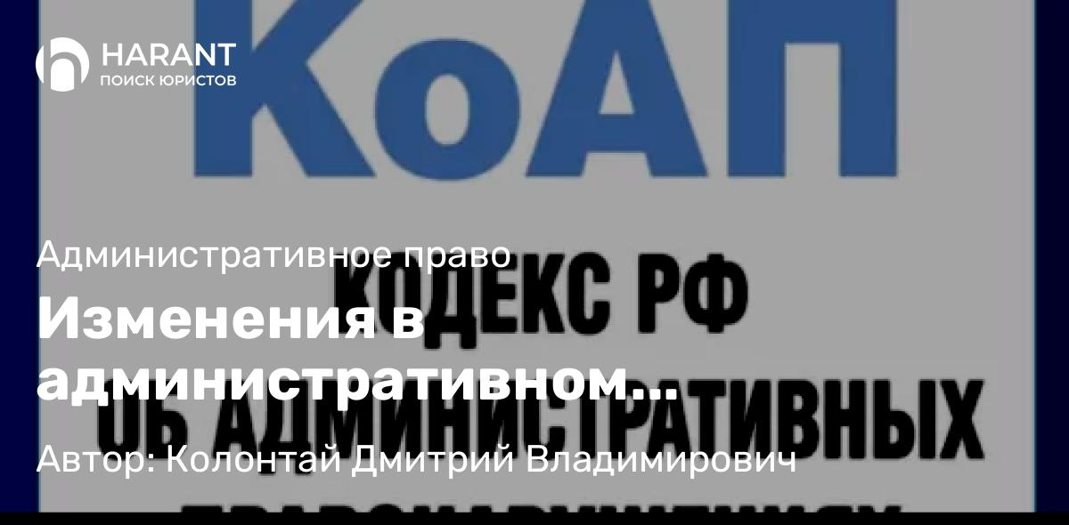 Адвокат Колонтай Дмитрий Владимирович объясняет: Изменения в административном законодательстве
