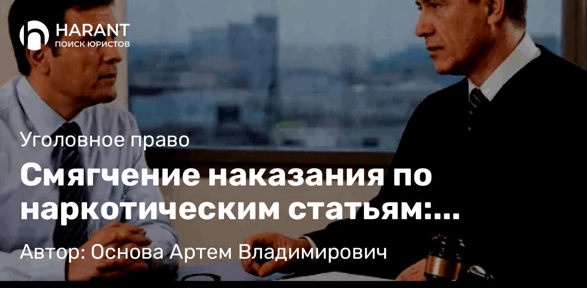 Адвокат Основа Артем Владимирович объясняет: Смягчение наказания по наркотическим статьям: основания и примеры
