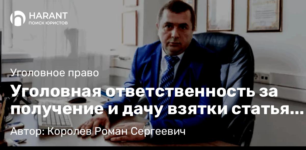 Адвокат Королев Роман Сергеевич объясняет: Уголовная ответственность за получение и дачу взятки статья 290 УК РФ и 291 УК РФ