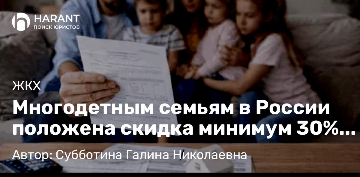Юрист Субботина Галина Николаевна объясняет: Многодетным семьям в России положена скидка минимум 30% на оплату ЖКХ