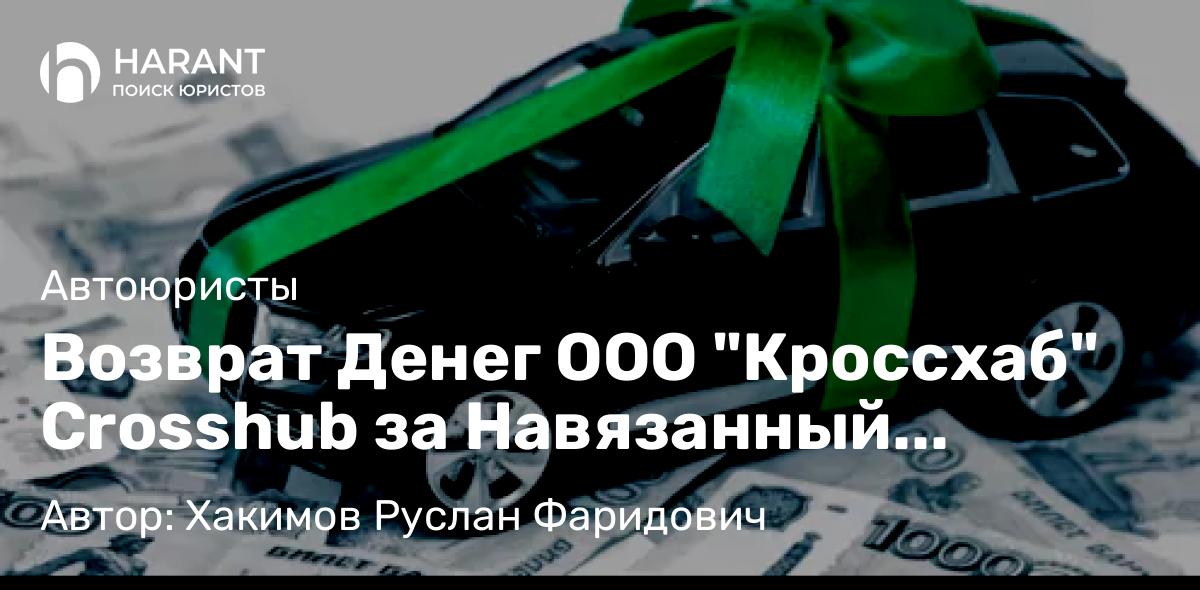 Юрист Хакимов Руслан Фаридович объясняет: Возврат Денег ООО “Кроссхаб” Crosshub за Навязанный сертификат “Помощь Рядом”