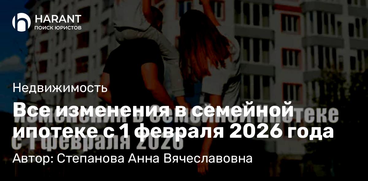 Юрист Степанова Анна Вячеславовна объясняет: Все изменения в семейной ипотеке с 1 февраля 2026 года
