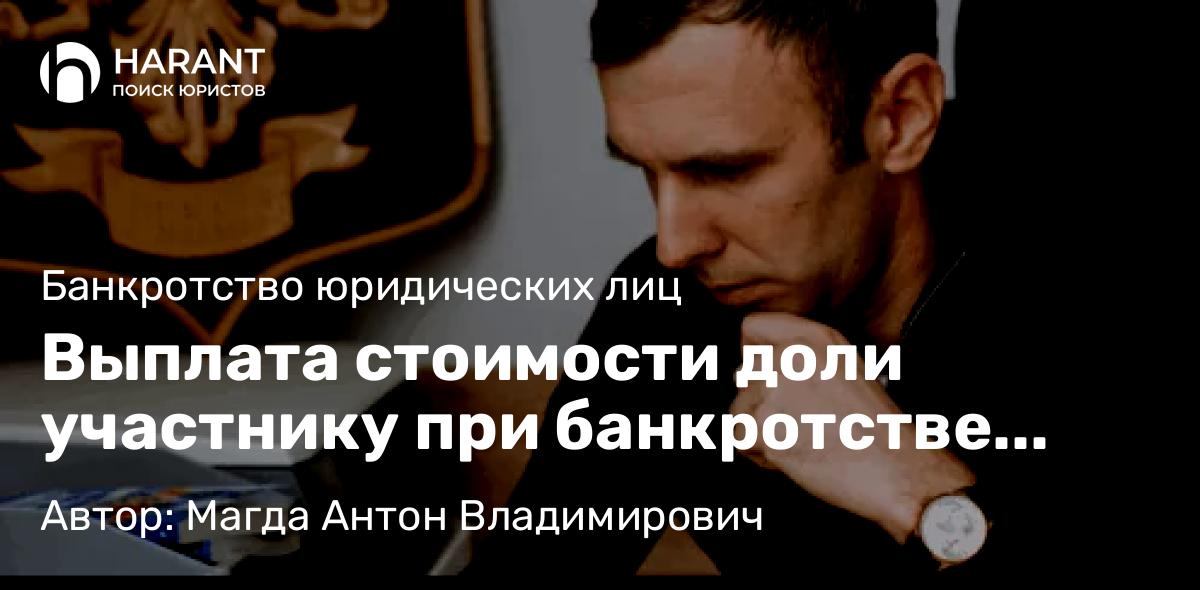 Адвокат Магда Антон Владимирович объясняет: Выплата стоимости доли участнику при банкротстве ООО