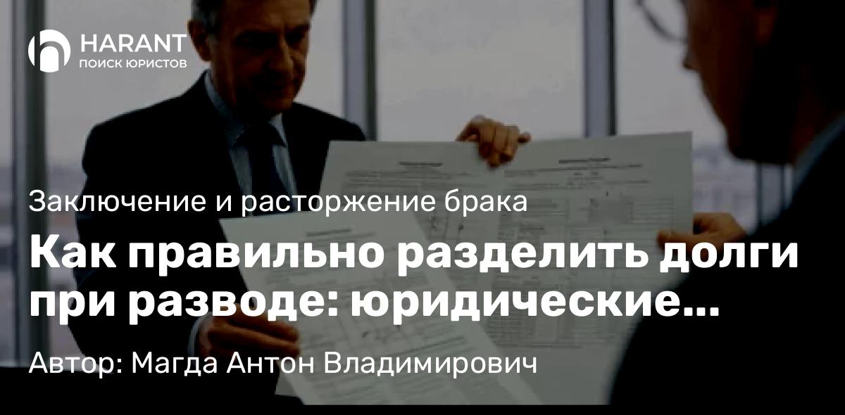 Адвокат Магда Антон Владимирович объясняет: Как правильно разделить долги при разводе: юридические аспекты и советы