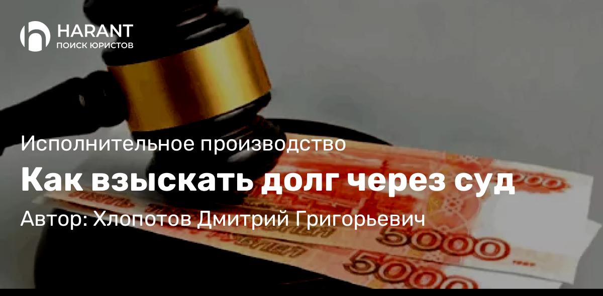 Юрист Хлопотов Дмитрий Григорьевич объясняет: Как взыскать долг через суд