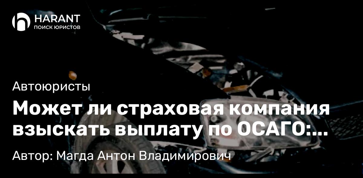 Адвокат Магда Антон Владимирович объясняет: Может ли страховая компания взыскать выплату по ОСАГО: Разбираемся в юридических аспектах