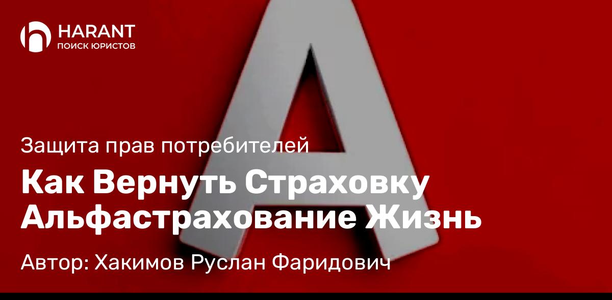Юрист Хакимов Руслан Фаридович объясняет: Как Вернуть Страховку Альфастрахование Жизнь