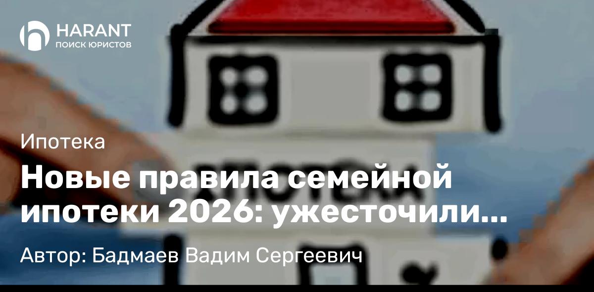 Юрист Бадмаев Вадим Сергеевич объясняет: Новые правила семейной ипотеки 2026: ужесточили условия — успейте оформить в старых правилах