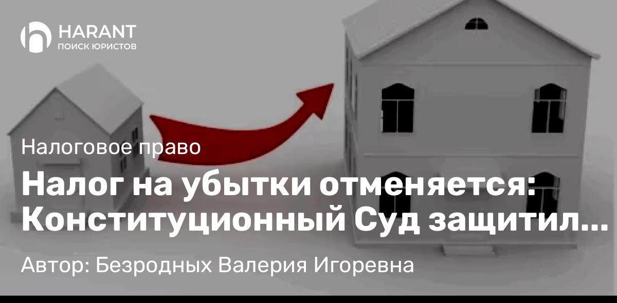 Адвокат Безродных Валерия Игоревна объясняет: Налог на убытки отменяется: Конституционный Суд защитил граждан при мене недвижимости
