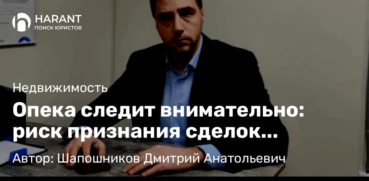 Адвокат Шапошников Дмитрий Анатольевич объясняет: Опека следит внимательно: риск признания сделок недействительными