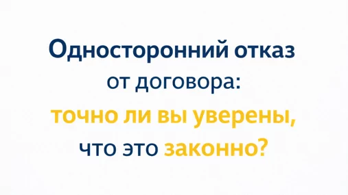 Юрист Цапкова Юлия Евгеньевна объясняет: Односторонний отказ от договора: когда это законно