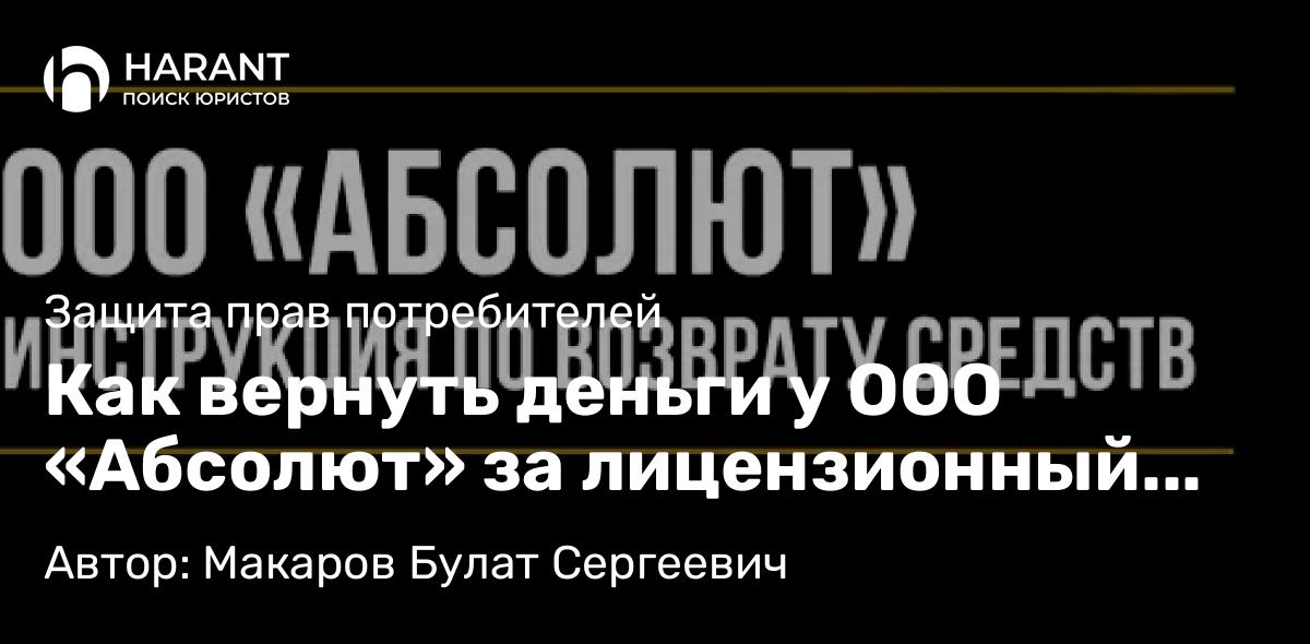 Юрист Макаров Булат Сергеевич объясняет: Как вернуть деньги у ООО «Абсолют» за лицензионный договор «Автопомощник»