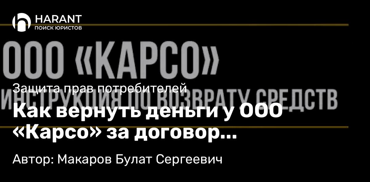Юрист Макаров Булат Сергеевич объясняет: Как вернуть деньги у ООО «Карсо» за договор гарантийного обслуживания